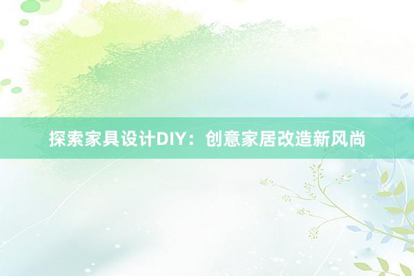 探索家具设计DIY：创意家居改造新风尚