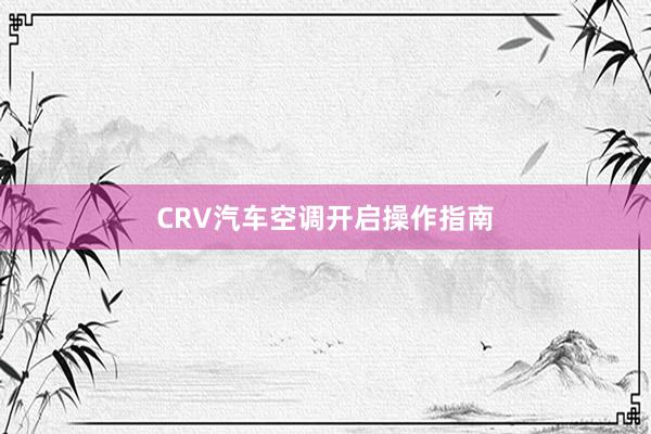 CRV汽车空调开启操作指南