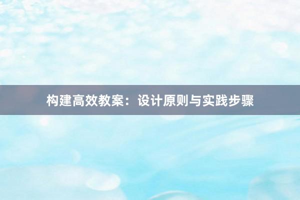 构建高效教案：设计原则与实践步骤