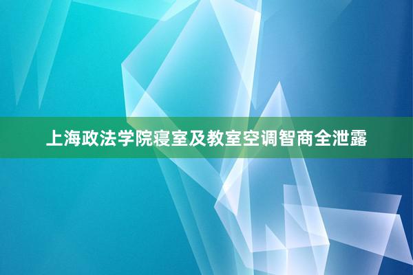 上海政法学院寝室及教室空调智商全泄露